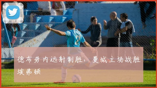德布劳内远射制胜，曼城主场战胜埃弗顿