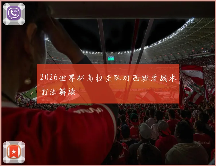 2026世界杯乌拉圭队对西班牙战术打法解读