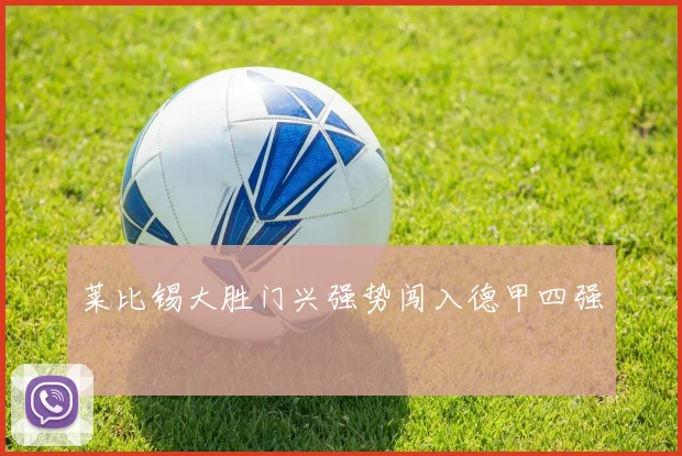 莱比锡大胜门兴强势闯入德甲四强