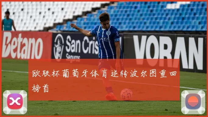 欧联杯葡萄牙体育逆转波尔图重回榜首