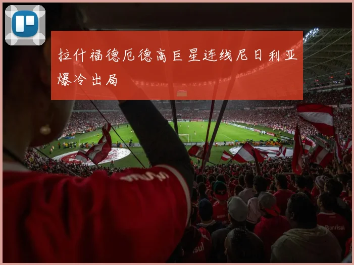 拉什福德厄德高巨星连线尼日利亚爆冷出局