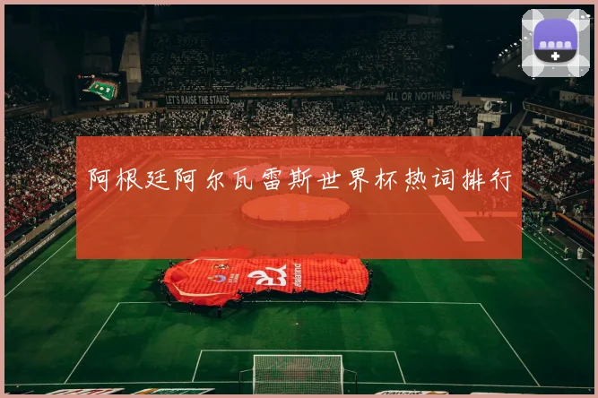 阿根廷阿尔瓦雷斯世界杯热词排行