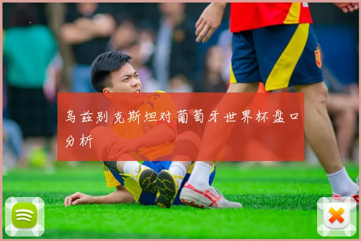 乌兹别克斯坦对葡萄牙世界杯盘口分析