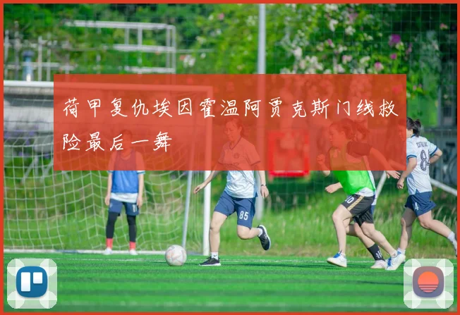 荷甲复仇埃因霍温阿贾克斯门线救险最后一舞