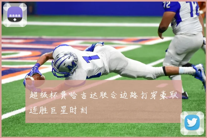超级杯费哈吉达联合边路打穿豪取连胜巨星时刻