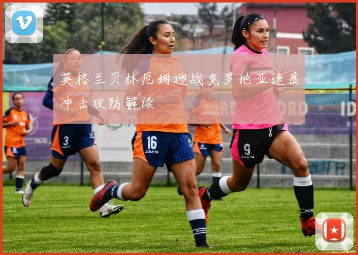 英格兰贝林厄姆迎战克罗地亚速度冲击攻防解读
