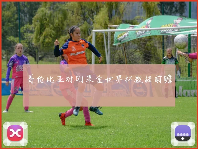 哥伦比亚对刚果金世界杯数据前瞻