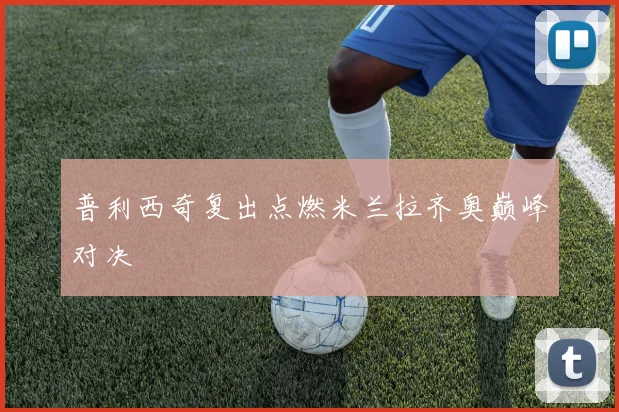 普利西奇复出点燃米兰拉齐奥巅峰对决