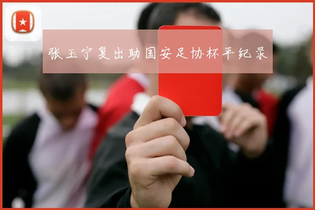 张玉宁复出助国安足协杯平纪录