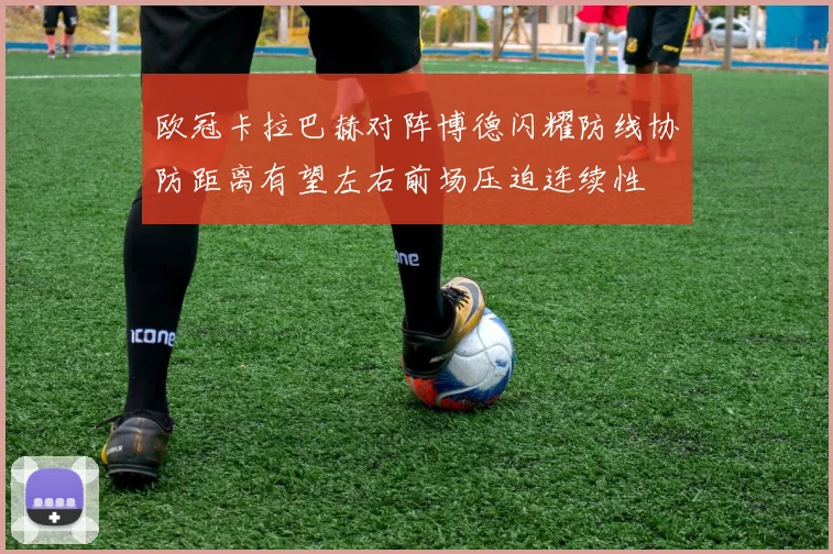 欧冠卡拉巴赫对阵博德闪耀防线协防距离有望左右前场压迫连续性